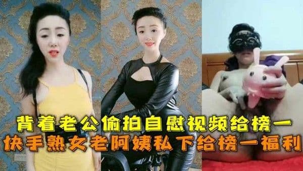 推荐快手熟女老阿姨私下给榜一福利背着老公偷拍自慰视频给榜一 猎奇 偷拍