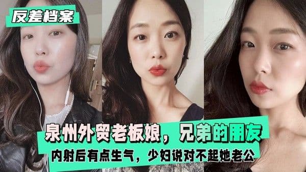 泉州外贸老板娘，兄弟的朋友。内射后有点生气