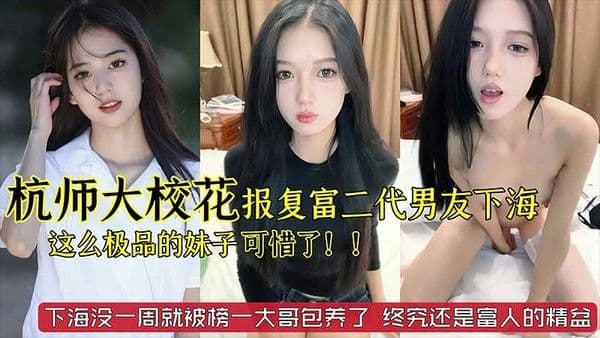 【劲爆黑料】杭州师范大学校花级别美女_被富二代男友劈腿_下海报复_这么极品的妹子太可惜了_已经被榜一大哥给包了_终究还是富人的精盆_网爆门事件『360影视』