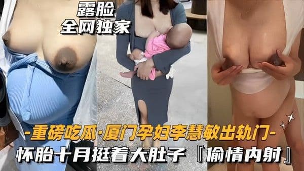 露脸全网独家厦门孕妇李慧敏出轨门-怀胎十月挺着大肚子「偷情内射」
