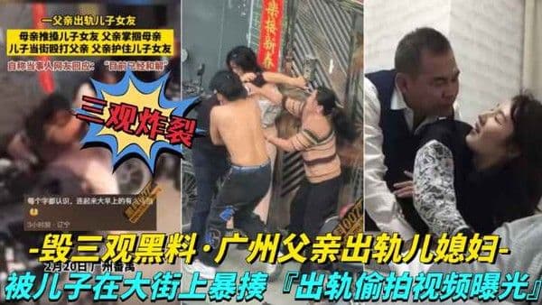 【毁三观黑料】儿子在大街上暴走父亲，出轨视频被曝光