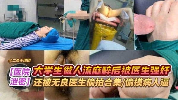 【网曝黑料泄密】大学生做人流麻醉后被医生强奸 还被无良医生偷拍合集 偷摸病人的逼
