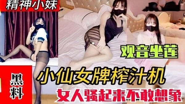 黑料吃瓜精神小妹观音坐莲小仙女牌榨汁机美女骚起来真无情
