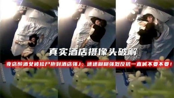 真实酒店摄像头破解夜店醉酒女被捡尸抱到酒店强J，迷迷糊糊强烈反抗一直喊不要不要！