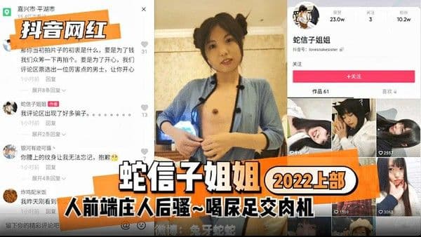【抖音网红】蛇信子姐姐2022上部：人前端庄人后驿~喝尿足交肉