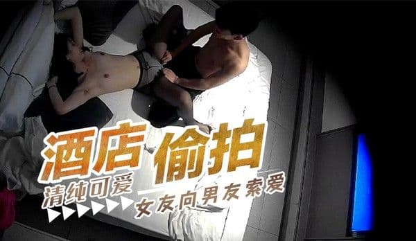 最新流出酒店偷拍 清纯可爱女友向男友索爱 第二部