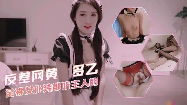 反差网黄 多乙 全裸女仆装都听主人的