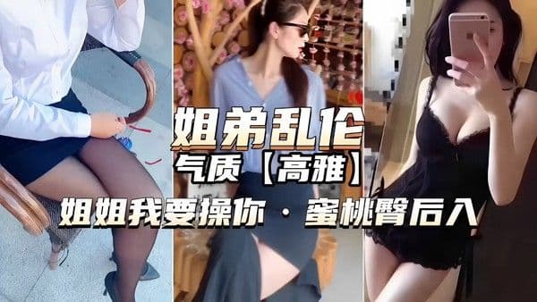 姐弟乱伦气质高雅）姐姐我要操你·蜜桃臀后入