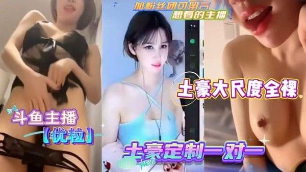 斗鱼主播优粒 土豪定制一对一 她的身体完全由你支配 在她的直播间里 浓情蜜意淫荡无限