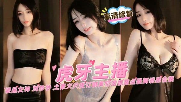 虎牙主播极品女神 刘钞钞 土豪大尺度订制真空透视露点骚舞诱惑合集