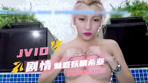 希亚 魅惑妖精希亚 将女神最私密的肉欲魅力展现得淋漓尽致 水底情色潜水镜