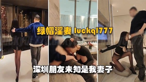 绿帽淫妻LuckyBaby深圳朋友未知是我妻.子尽情玩弄黑丝长腿蜜穴