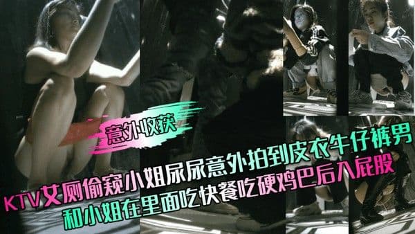意外收获KTV女厕偷窥小姐尿尿意外拍到.皮衣牛仔裤男和小姐在里面吃快餐吃硬鸡巴后入屁股