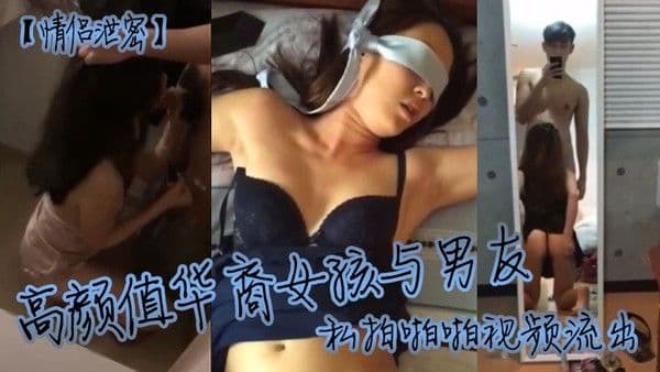 情侣泄密高颜值华.裔女孩与男友私拍啪啪视频流出漂亮美乳口交捆绑激情爆操