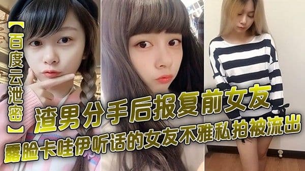 百度云泄密渣男分手后报复前女友露脸卡哇.伊听话的女友不雅私拍被流出