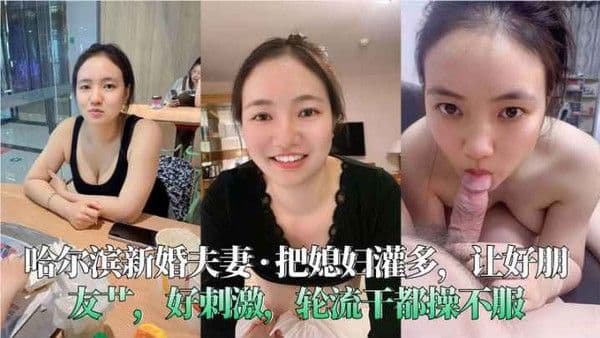 哈尔滨新婚夫妻把媳妇灌多让好朋友艹好刺激轮流干都.操不服