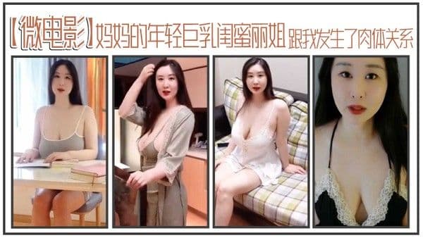李雅微电影妈妈的年轻巨乳闺蜜丽姐寄宿在我家却趁我睡着跟我.发生了肉体关系