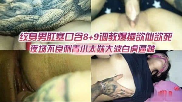 夜场不良刺青小太妹大波白虎逼被纹身男肛塞口含89调教爆操欲仙欲死各种特写镜头完.美视觉盛宴