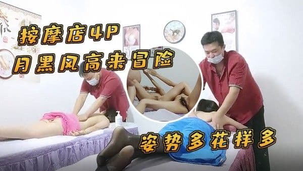 按摩店4P月黑风高来冒险两个.女客户同时按摩4P啪啪推胸揉穴脱下裤子按摩床上操姿势多花样多抬起双腿侧入抽插猛操