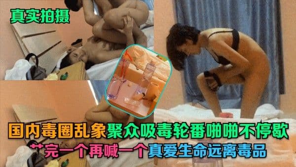 真实拍.摄国内毒圈乱象聚众吸毒轮番啪啪不停歇艹完一个再喊一个真爱生命远离毒品