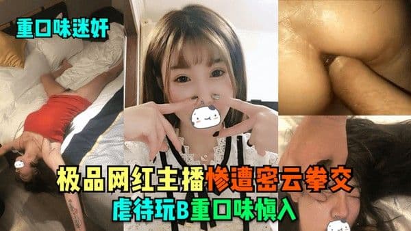 重口味迷奸极品网红主播惨遭密云拳交.虐待玩B重口味慎入