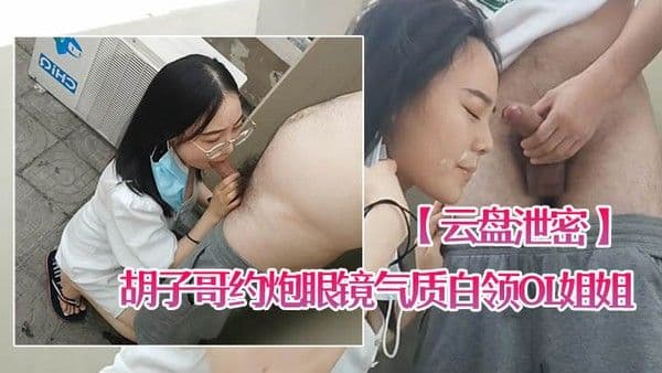 云盘泄密胡子哥.约炮眼镜气质白领OL姐姐家里玩得不过瘾上天台草口爆颜射脸上
