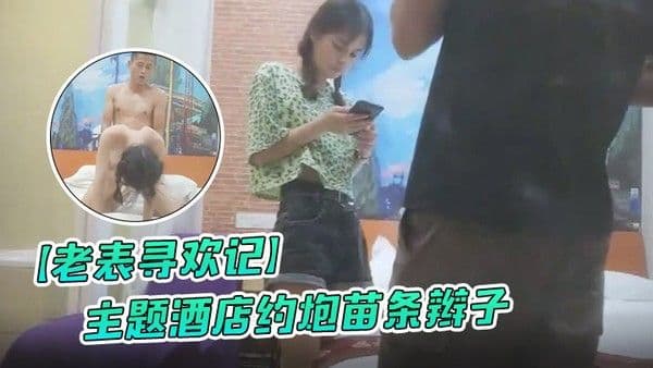 老.表寻欢记主题酒店约炮苗条辫子各种花式做爱妹子有点吃不消