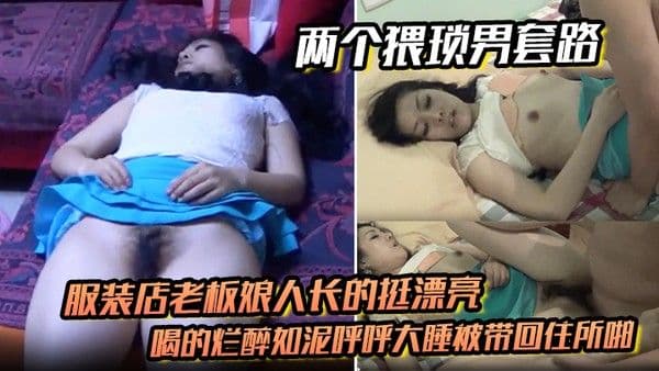 两个猥琐男套路服装店老板娘人长的挺漂亮的喝的烂醉.如泥呼呼大睡被带回住所啪啪啪俩人对话有意思