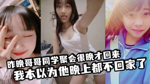 昨晚哥哥同学聚会很晚才回来我本以为他晚上都不回家了结果凌晨一点多的.时候听到了客厅有动静于是出门看了眼哥哥和他打了声招呼