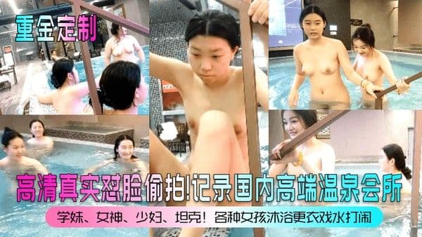 重金定制高清真实怼.脸偷拍记录国内高端温泉会所学妹女神少妇坦克各种女孩沐浴更衣戏水打闹