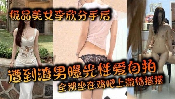 极品美.女李欣分手后遭到渣男曝光性爱自拍全裸坐在鸡吧上激情摇摆