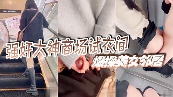 强奸大神商场试衣间爆.操美女邻居门口有一男的在偷听真刺激