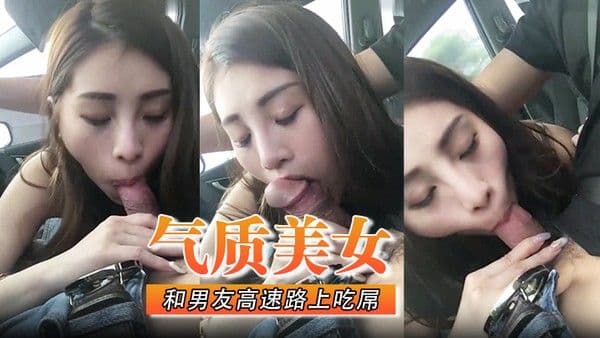 气质美女和男友高速路上吃屌.怎能专心驾驶太不安全了