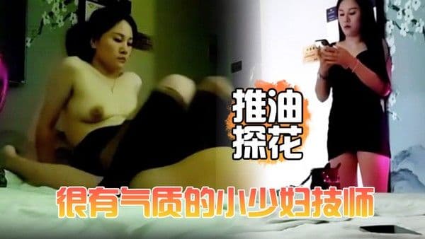 推油探花很有气质的小少妇.技师颜值高个子高洗完澡换上黑丝床上简单服务撅着屁股被操