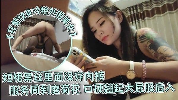 花臂纹身冷艳外围美女短裙黑丝里面没穿内裤服务周到磨菊.花口硬翘起大屁股后入