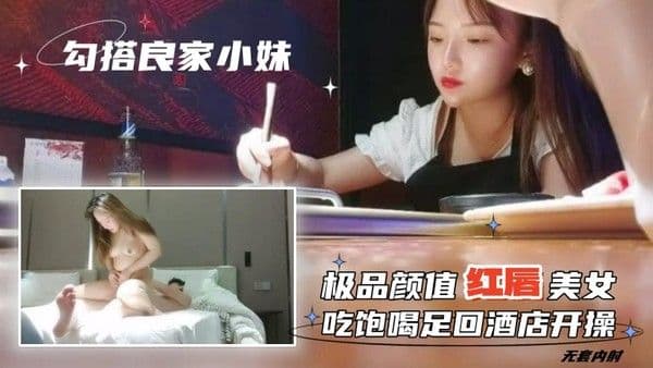 勾搭良家小妹无套内.射极品颜值红唇美女吃饱喝足回酒店开操