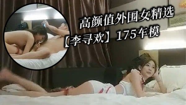 高颜值外围女精选.李寻欢175车模