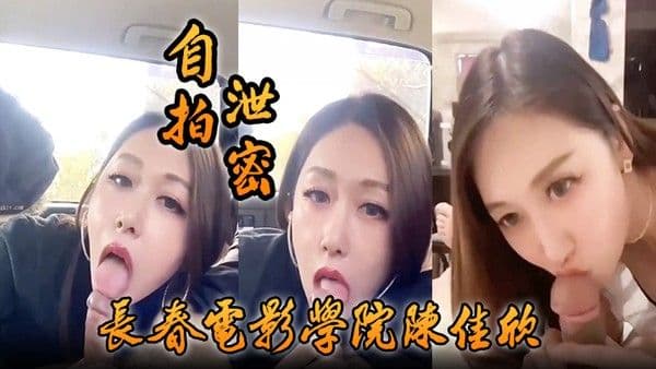 自拍泄密好一个假戏真做长春电.影学院陈佳欣与搭档演戏竟真口交榨精