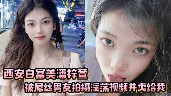 西安白富美潘梓萱被屌丝男友拍摄淫.荡视频并卖给我
