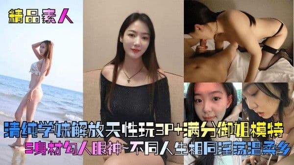 精品素人满分御姐模特S身材勾人眼神清纯.学妹解放天性玩3P不同人生相同淫荡温柔乡