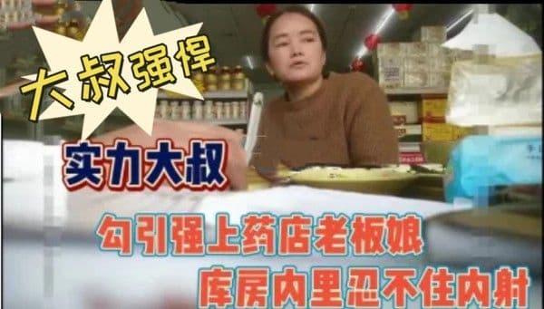 大叔强悍勾引又强.上药店老板娘内射