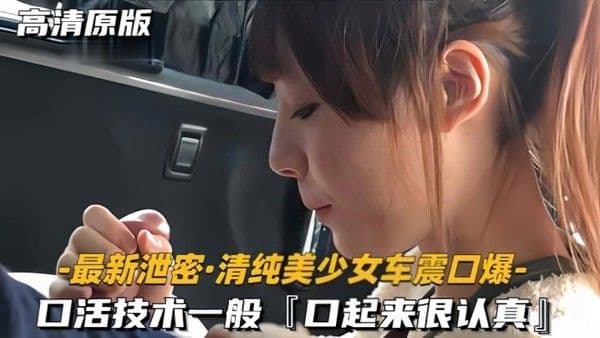 最新清纯美少女车震口爆口活技.术一般口起来很认真
