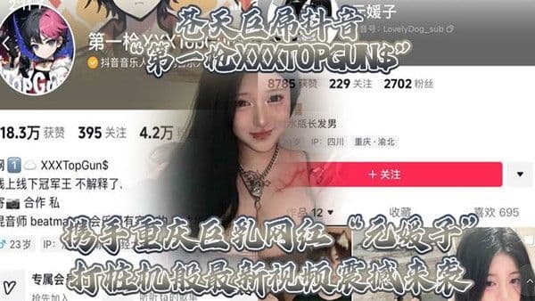 苍天巨屌抖音第一枪XXXTOPGUN携手重庆巨乳网红元媛子.打桩机般最新视频震撼来袭
