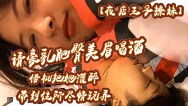 夜店.王子撩妹请豪乳肥臀美眉喝酒借机把她灌醉带到住所内射乳射尽情玩弄中途醒了还有对话