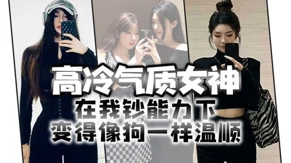 高冷气质女神在我钞能力下变.得像狗一样温顺求着爸爸操她