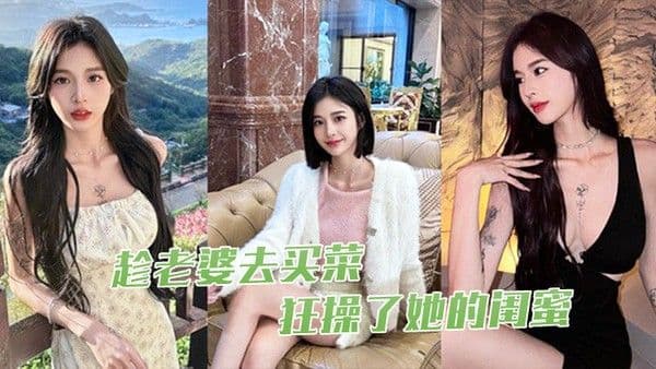 趁老婆去买菜狂操了.她的闺蜜