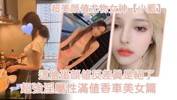 超美颜值尤物女神小蓝这脸蛋颜值反差真是绝.了超强淫属性满值香车美女篇