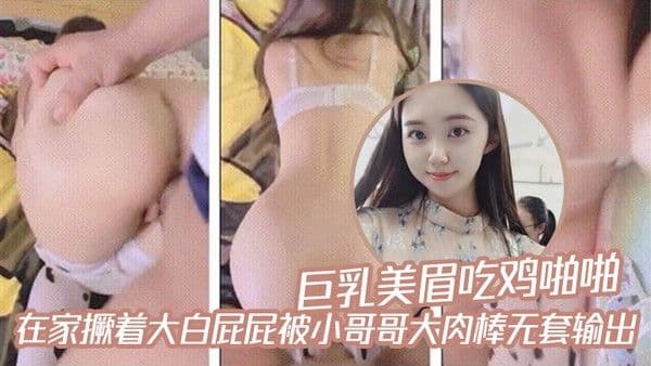 巨乳美眉吃鸡啪.啪在家撅着大白屁屁被小哥哥大肉棒无套输出