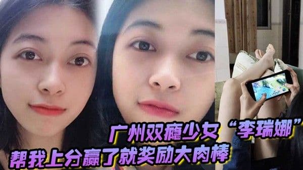 广州双瘾少女李瑞娜帮我.上分赢了就奖励大肉棒既满足网瘾又满足性瘾