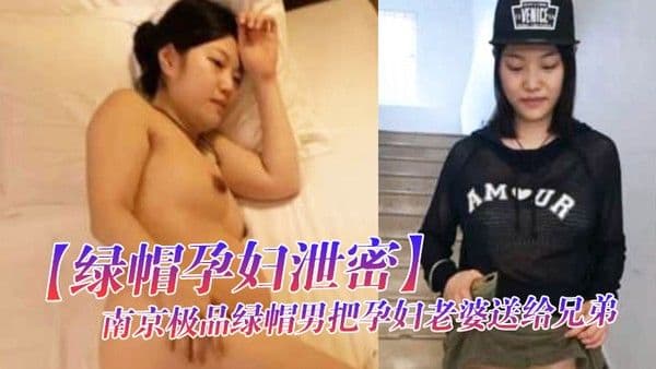 绿帽孕妇泄密南京极品绿帽男把孕妇老婆送给兄弟干累了还能.喝口奶完整视频流出